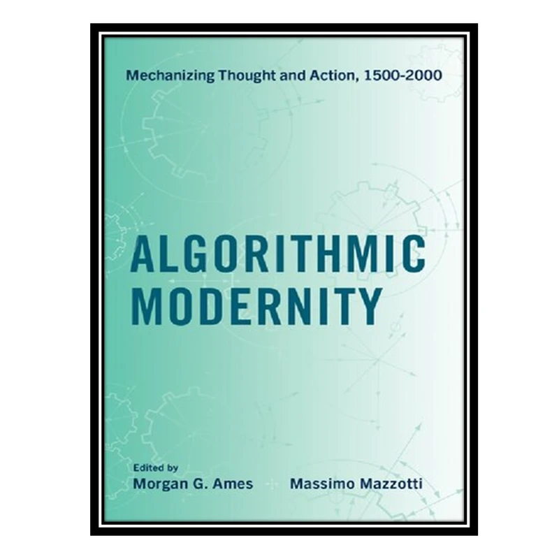 کتاب Algorithmic Modernity: Mechanizing Thought and Action, 1500-2000 اثر Morgan G. Ames and Massimo Mazzotti انتشارات مؤلفین طلایی