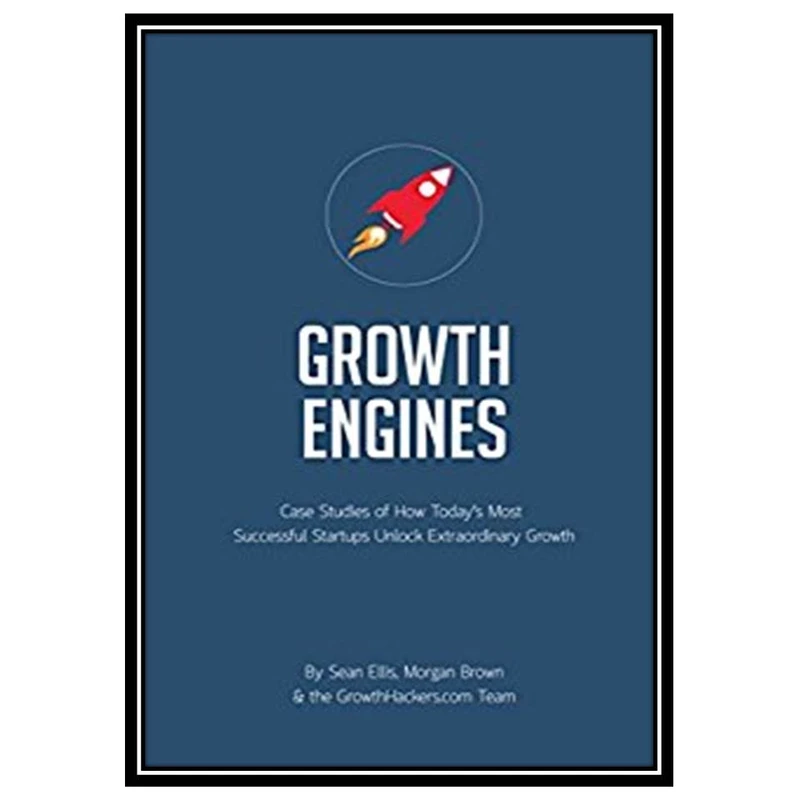 کتاب Startup Growth Engines: Case Studies of How Today’s Most Successful Startups Unlock Extraordinary Growth اثر Sean Ellis and Morgan Brown انتشارات مؤلفین طلایی