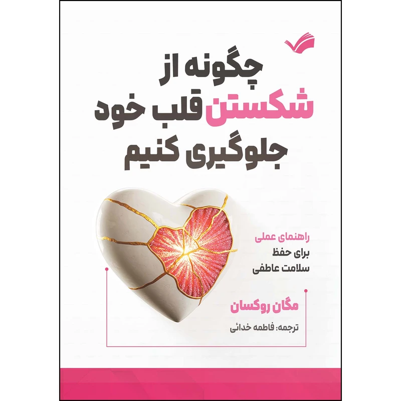 کتاب چگونه از شکستن قلب خود جلوگیری کنیم: راهنمای عملی برای حفظ سلامت عاطفی اثر روکسان مگگان انتشارات بله