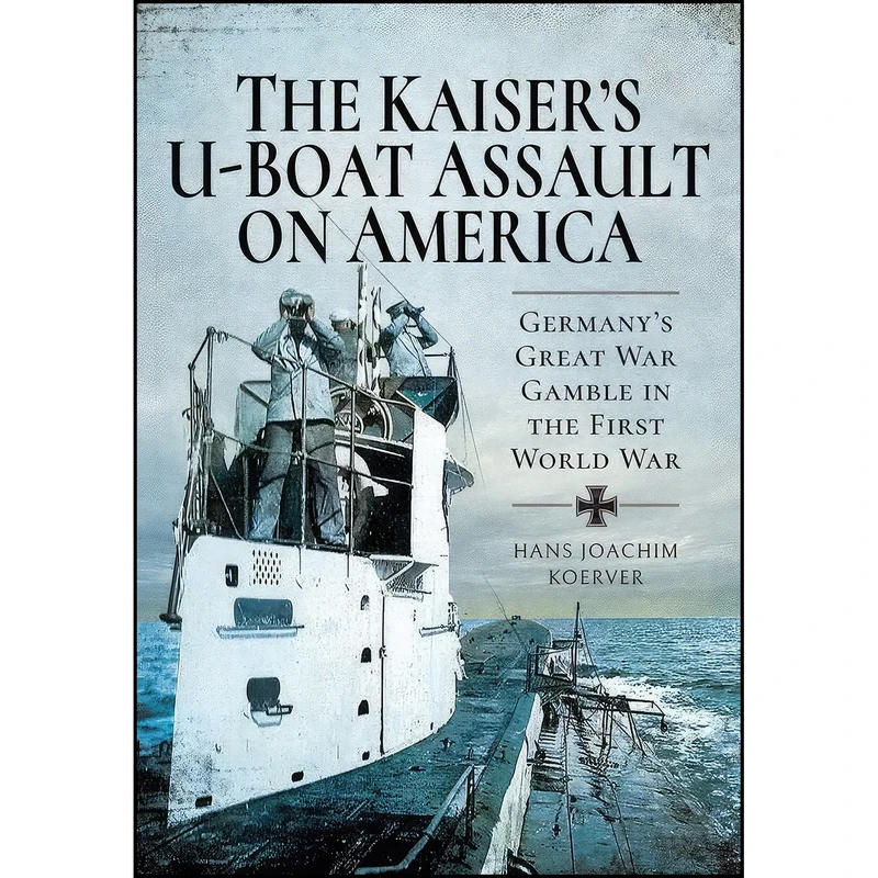 کتاب The Kaiser's U-Boat Assault on America اثر Hans Joachim Koerver انتشارات Pen and Sword Military