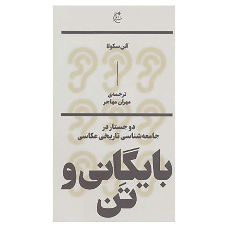 کتاب بایگانی و تن:دو جستار در جامعه شناسی تاریخی عکاسی اثر آلن سکولا کتاب بایگانی و تن:دو جستار در جامعه شناسی تاریخی عکاسی اثر آلن سکولا