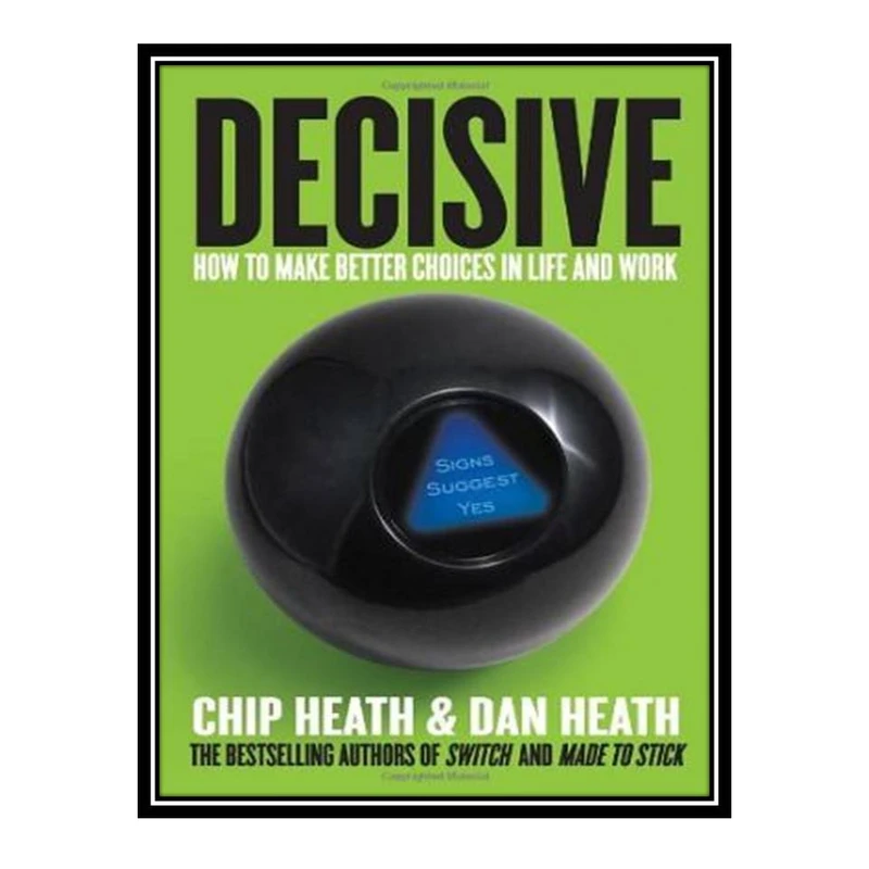 کتاب Decisive: How to Make Better Choices in Life and Work اثر Chip Heath, Dan Heath انتشارات مؤلفین طلایی