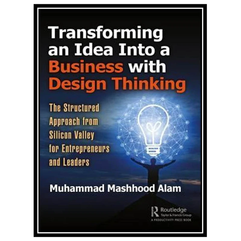 کتاب Transforming an Idea Into a Business with Design Thinking: The Structured Approach from Silicon Valley for Entrepreneurs and Leaders اثر Muhammad Mashhood Alam انتشارات مؤلفین طلایی