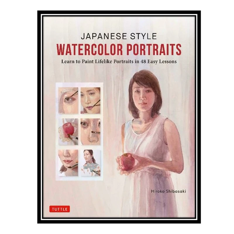 کتاب Japanese Style Watercolor Portraits: Learn to Paint Lifelike Portraits in 48 Easy Lessons (With Over 400 Illustrations) اثر Hiroko Shibasaki انتشارات مؤلفین طلایی