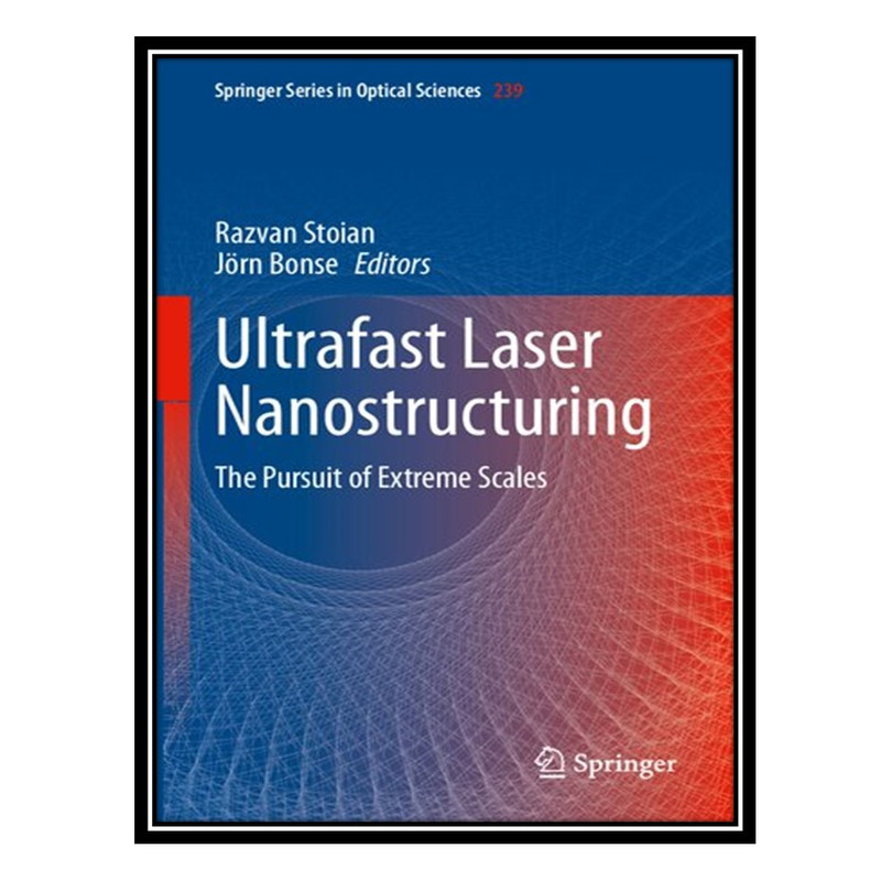 کتاب Ultrafast Laser Nanostructuring: The Pursuit of Extreme Scales اثر Razvan Stoian, Jörn Bonse انتشارات مؤلفین طلایی