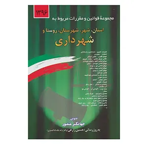 کتاب مجموعه قوانین و مقررات مربوط به استان،شهر،شهرستان،روستا و شهرداری 1396 اثر جهانگیر منصور