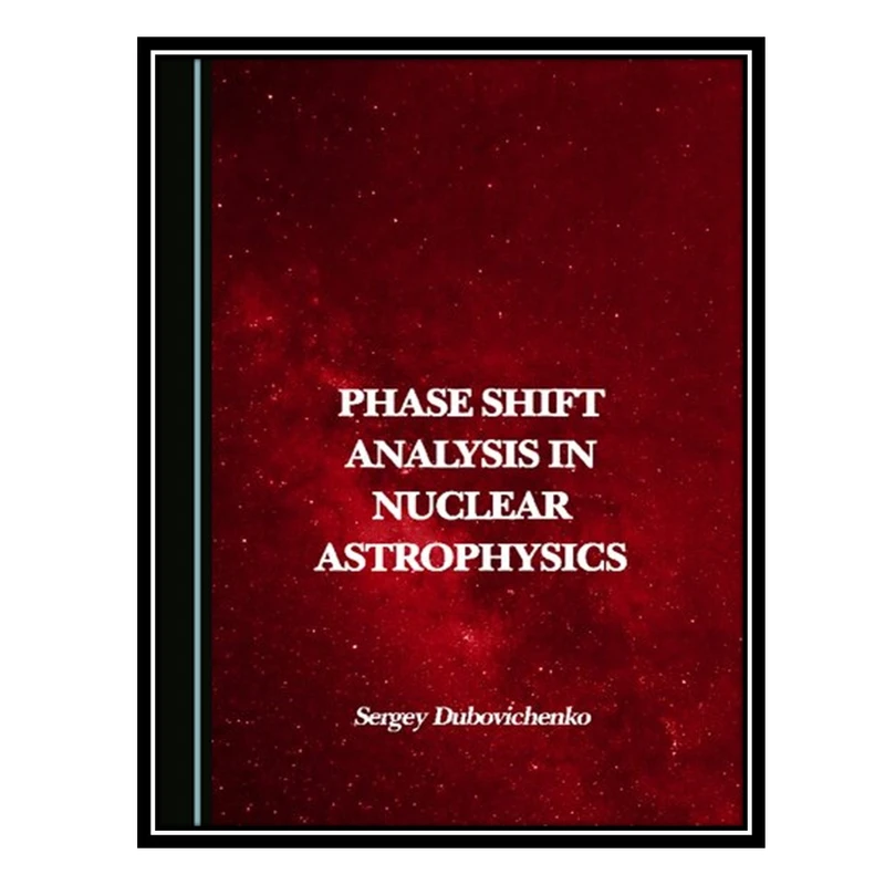 کتاب Phase Shift Analysis in Nuclear Astrophysics اثر Sergey Dubovichenko انتشارات مؤلفین طلایی