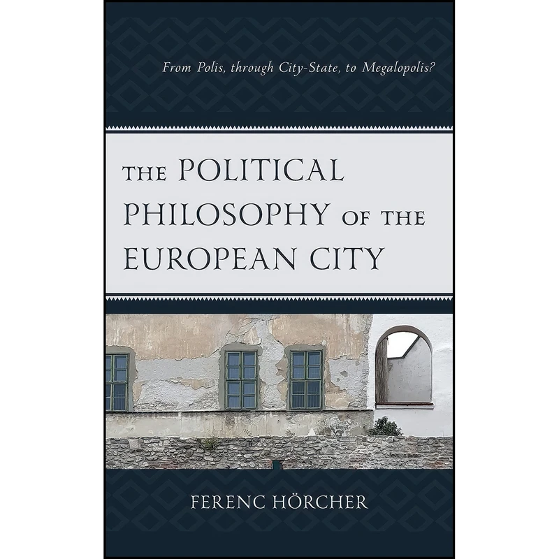 کتاب The Political Philosophy of the European City اثر Ferenc Horkay Horcher انتشارات Lexington Books