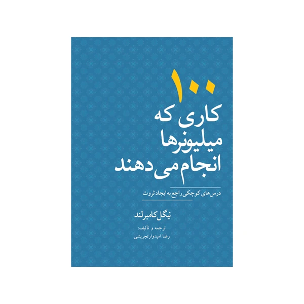 کتاب 100 کاری که میلیونرها انجام می دهند:درسهای کوچکی راجع به ایجاد ثروت اثر نیگل کامبرلند نشر متخصصان