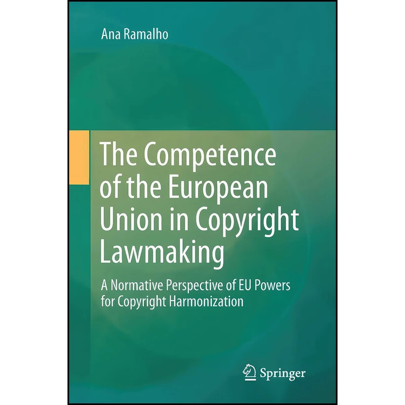 کتاب The Competence of the European Union in Copyright Lawmaking اثر Ana Ramalho انتشارات Springer