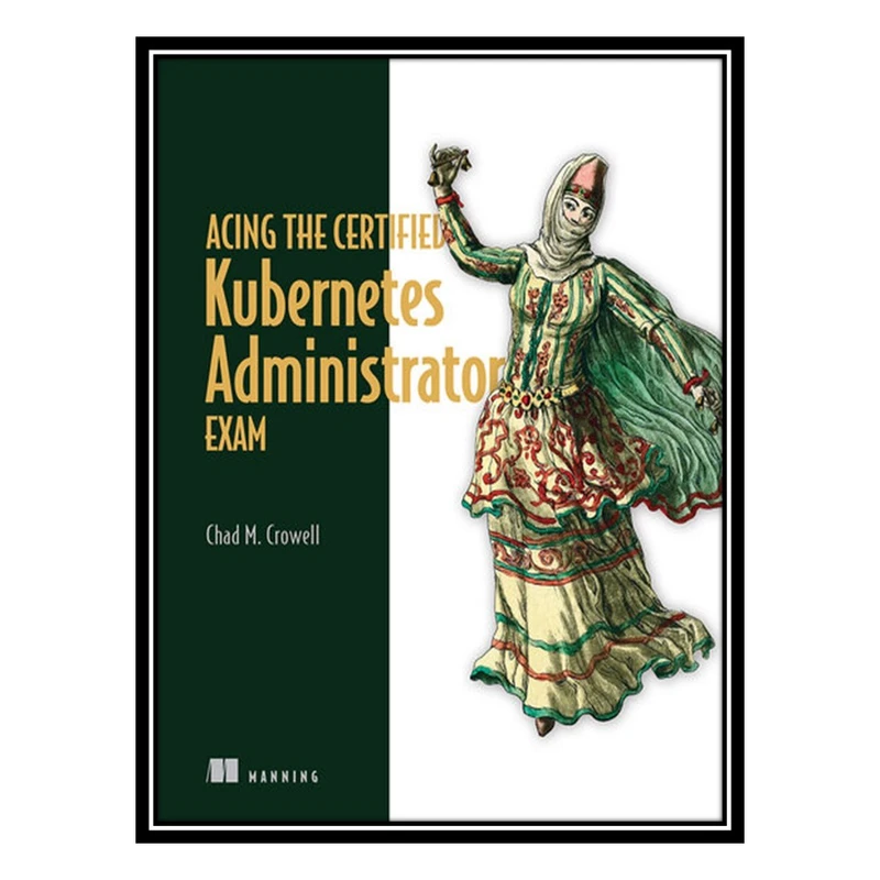 کتاب Acing the Certified Kubernetes Administrator Exam اثر Chad M. Crowell انتشارات مؤلفین طلایی