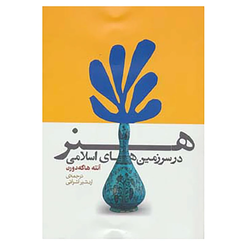 کتاب هنر در سرزمین های اسلامی اثر آنته هاگه دورن