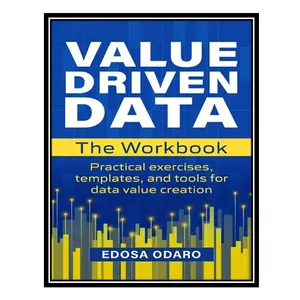 کتاب The VALUE DRIVEN DATA Workbook: Practical exercises, templates, and tools for data value creation اثر Odaro, Edosa انتشارات مؤلفین طلایی