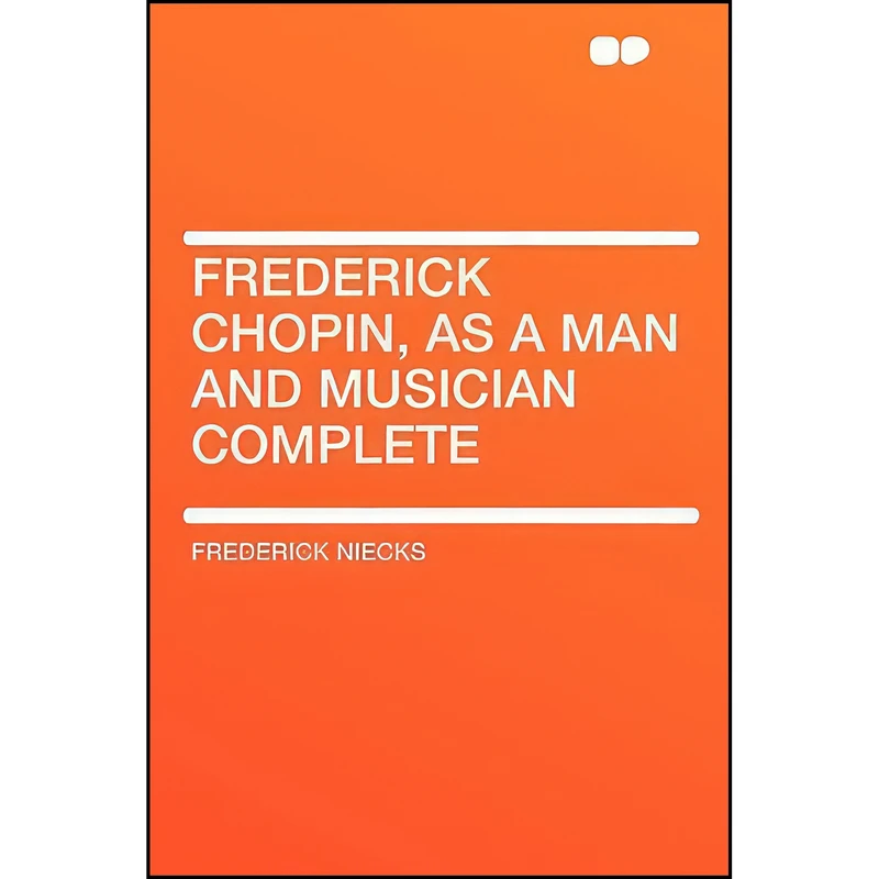 کتاب Frederick Chopin, as a Man and Musician Complete اثر Frederick Niecks انتشارات HardPress Publishing