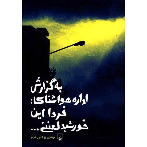 مشخصات قیمت و خرید کتاب به گزارش اداره هواشناسی فردا این خورشید لعنتی اثر مهدی یزدانی خرم دیجی کالا