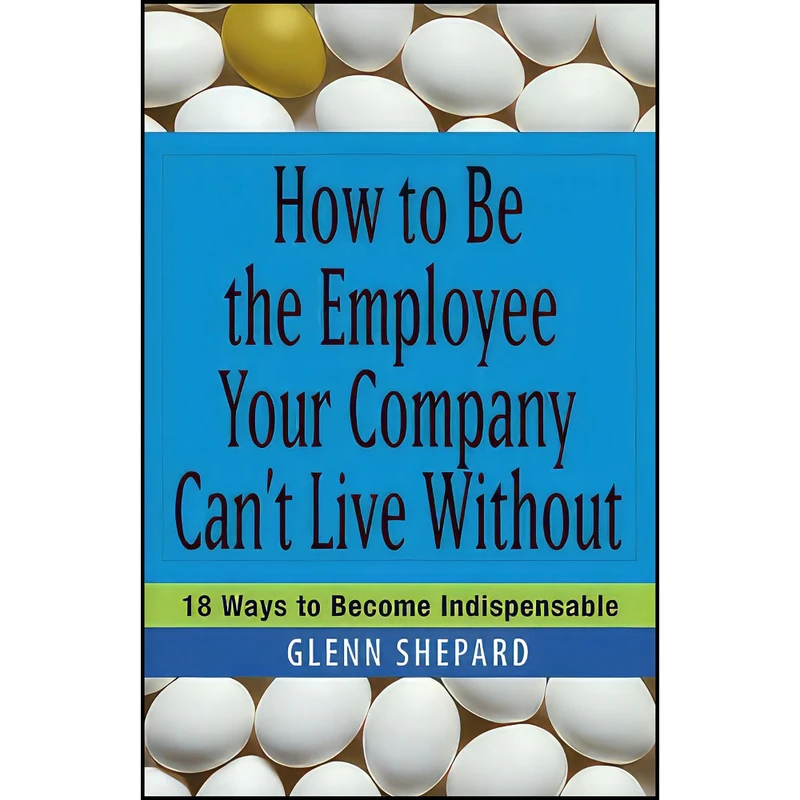 کتاب How to Be the Employee Your Company Cant Live Without اثر Glenn Shepard انتشارات Wiley