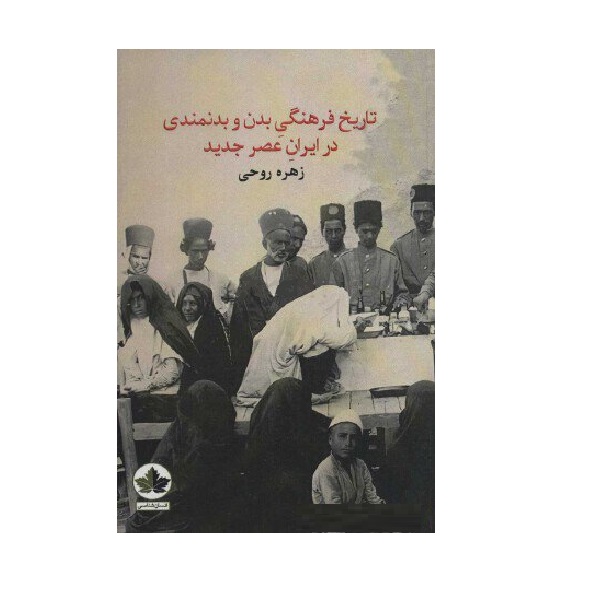 کتاب تاریخ فرهنگی بدن و بدنمندی در ایران عصر جدید اثر زهره روحی انتشارات انسان شناسی