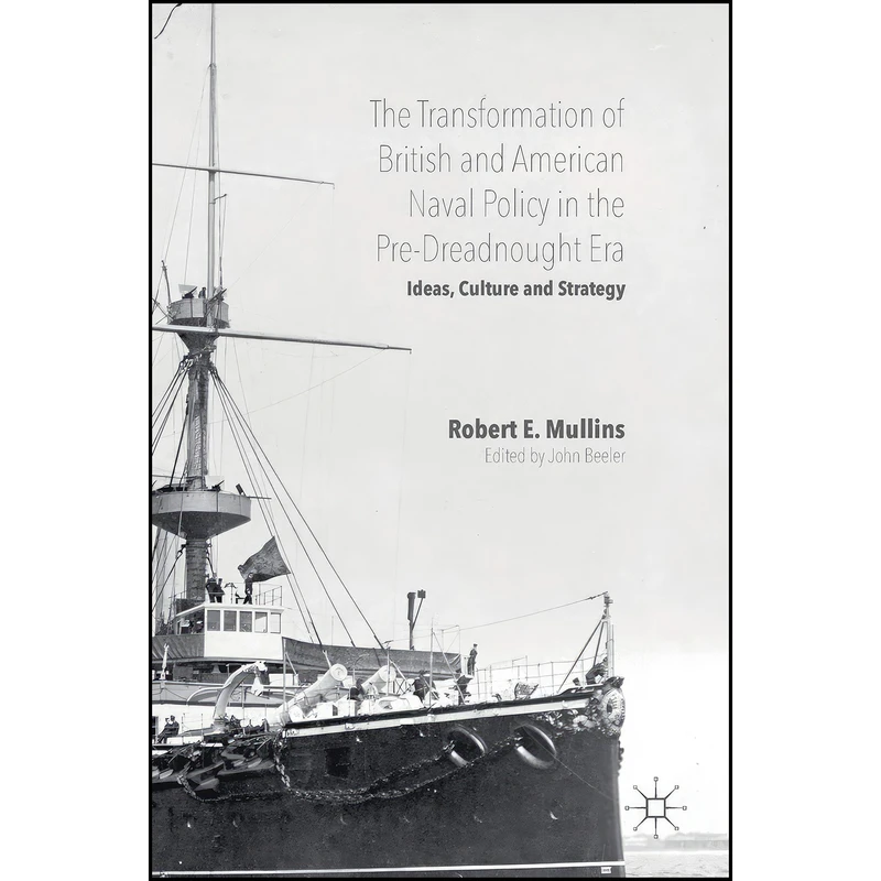 کتاب The Transformation of British and American Naval Policy in the Pre-Dreadnought Era اثر Robert E. Mullins and John Beeler انتشارات Palgrave Macmillan