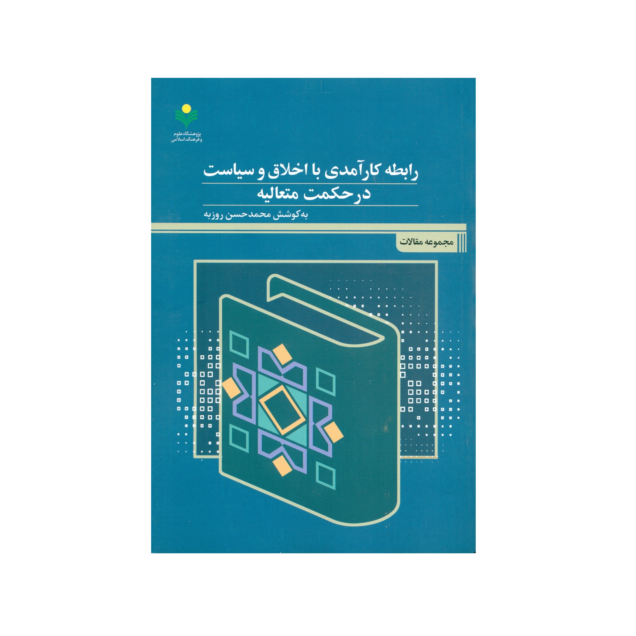 کتاب رابطه کارآمدی با اخلاق و سیاست در حکمت متعالیه اثر محمد حسن روزبه انتشارات پژوهشگاه علوم و فرهنگ اسلامی