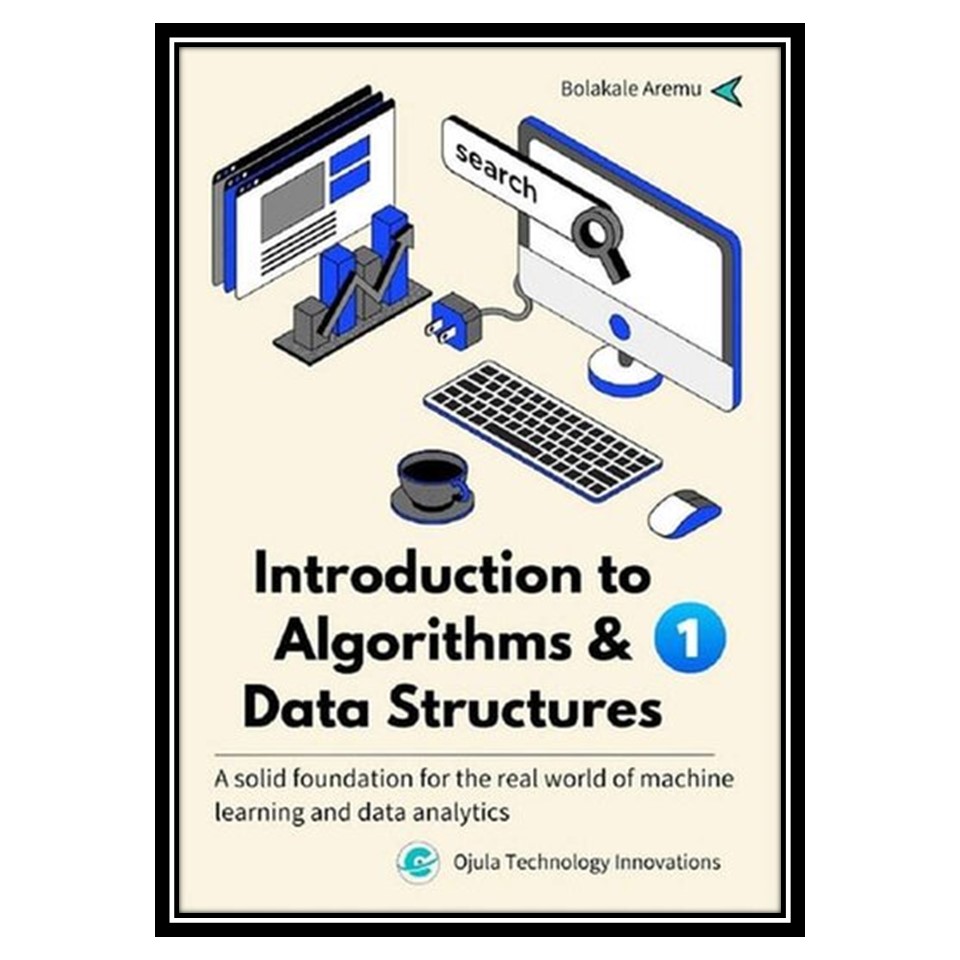 کتاب Introduction to Algorithms and Data Structures: A solid foundation for the real world of Machine Learning and data analytics. Vol. 1 اثر Bolakale Aremu انتشارات مؤلفین طلایی