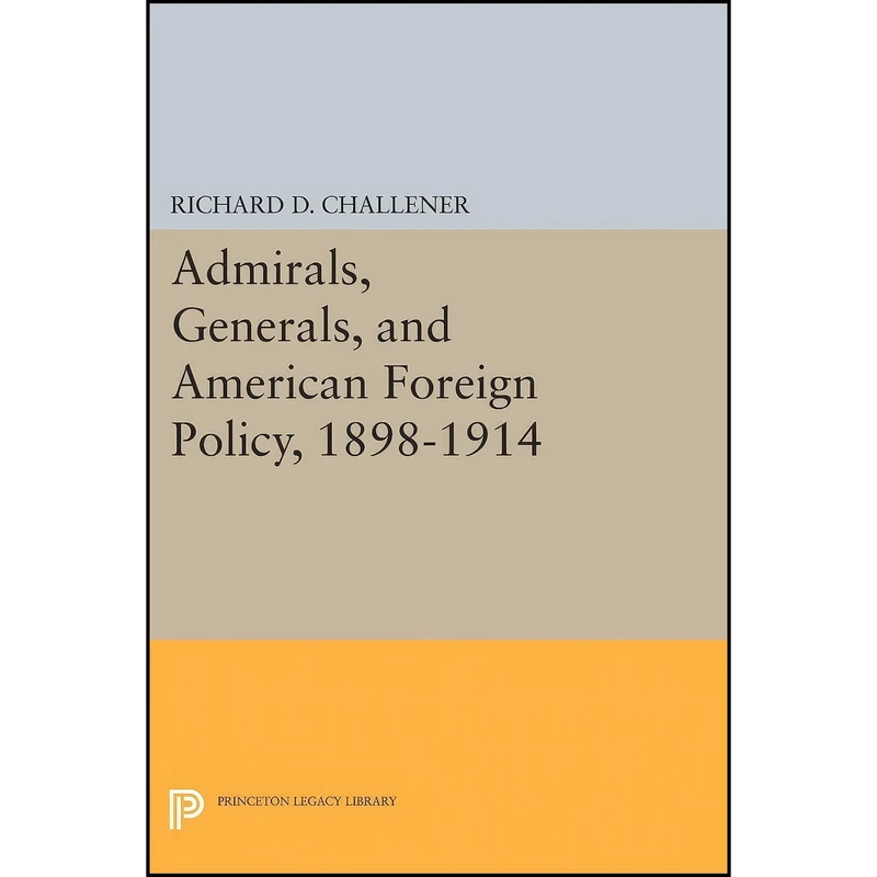 کتاب Admirals, Generals, and American Foreign Policy, 1898-1914  اثر Richard D. Challener انتشارات Princeton University Press