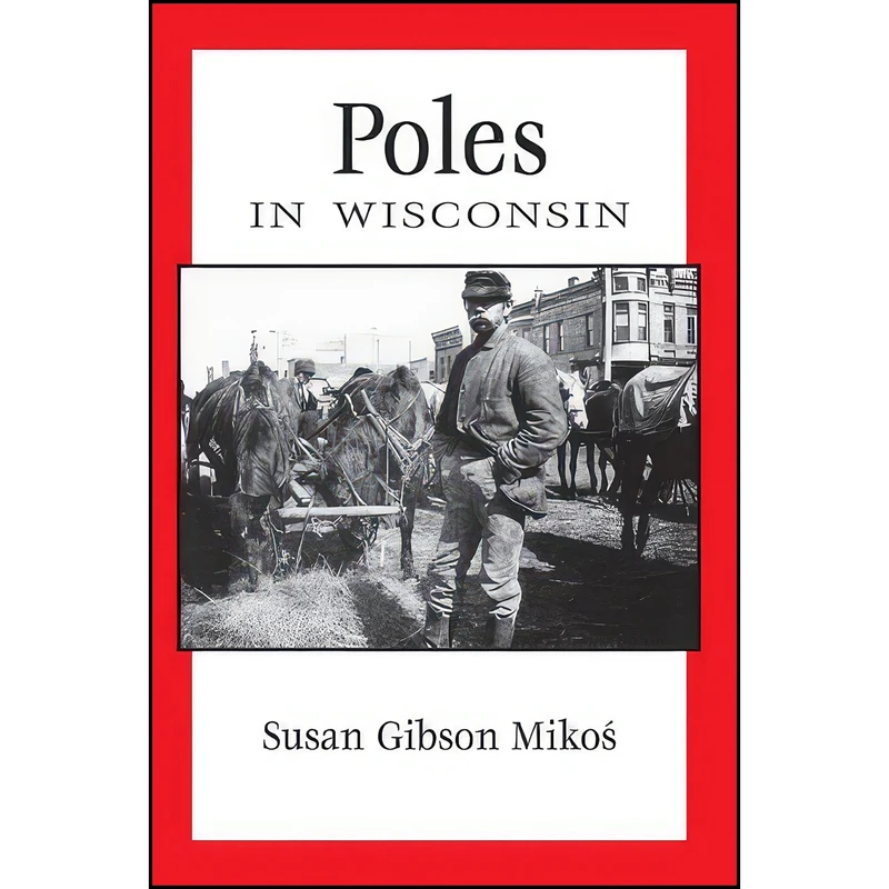 کتاب Poles in Wisconsin  اثر Susan Gibson Mikos and John Gurda انتشارات Wisconsin Historical Society Press