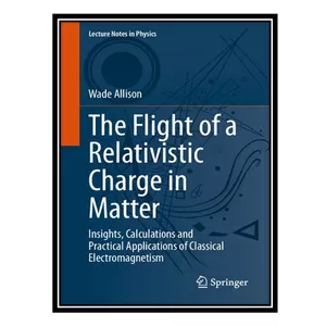 کتاب The Flight of a Relativistic Charge in Matter: Insights, Calculations and Practical Applications of Classical Electromagnetism اثر Wade Allison انتشارات مؤلفین طلایی