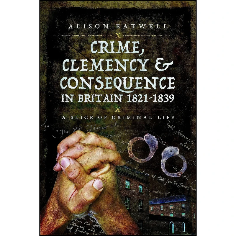 کتاب Crime, Clemency and Consequence in Britain 1821 - 1839 اثر Alison Eatwell انتشارات Pen and Sword History