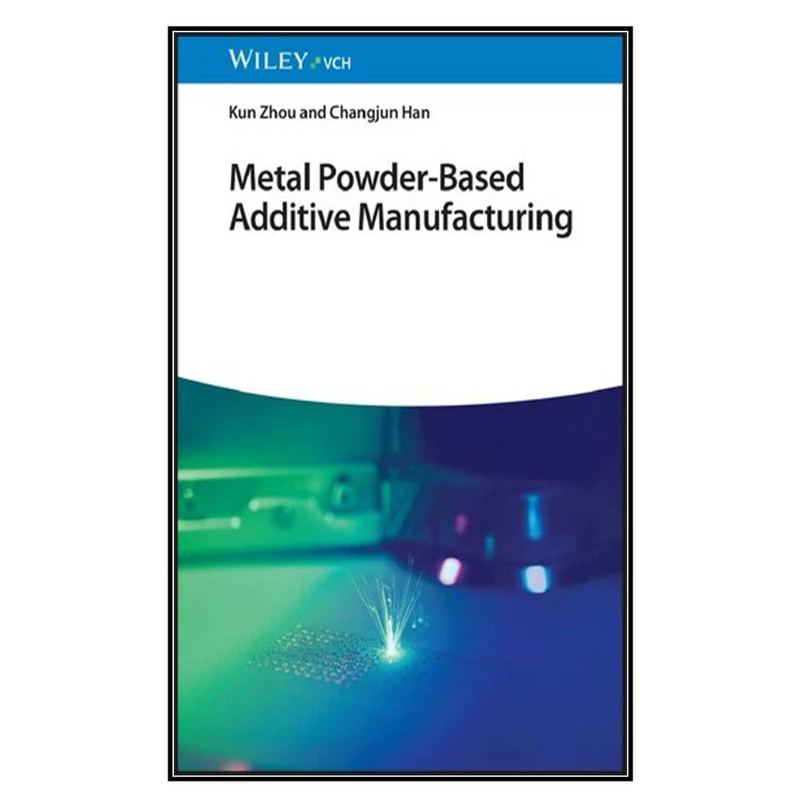  کتاب Metal Powder-Based Additive Manufacturing اثر Kun Zhou and Changjun Han انتشارات مؤلفين طلايي