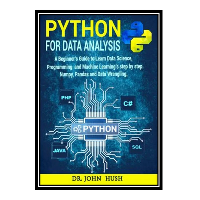 کتاب Python For Data Analysis: A Beginner’s Guide to Learn Data Analysis with Python Programming. اثر John Hush انتشارات مؤلفین طلایی