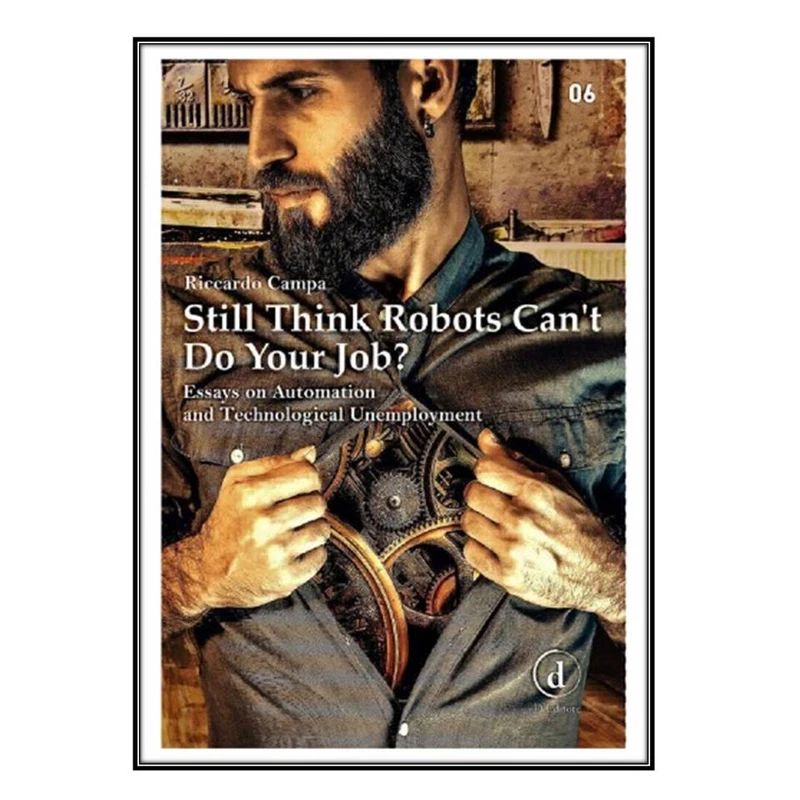  کتاب Still Think Robots Can’t Do Your Job? Essays on Automation and Technological Unemployment اثر Riccardo Campa انتشارات مؤلفين طلايي
