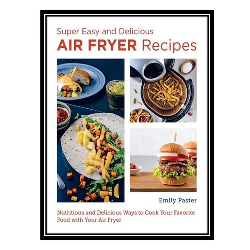 کتاب Super Easy and Delicious Air Fryer Recipes: Nutritious and Delicious Ways to Cook Your Favorite Food with Your Air Fryer اثر Paster AND Emily انتشارات مؤلفین طلایی
