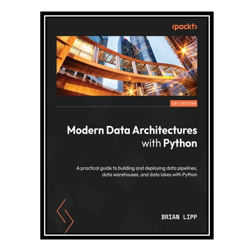 کتاب Modern Data Architectures with Python: A practical guide to building and deploying data pipelines, data warehouses & data lakes اثر Brian Lipp انتشارات مؤلفین طلایی