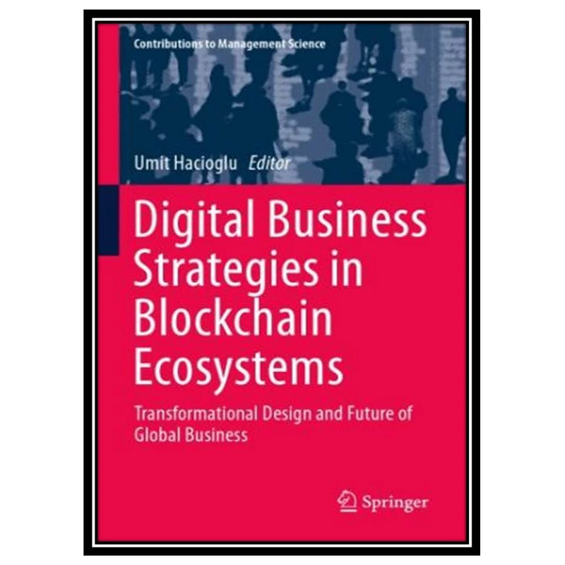 کتاب Digital Business Strategies In Blockchain Ecosystems: Transformational Design And Future Of Global Business اثر Umit Hacioglu انتشارات مؤلفین طلایی