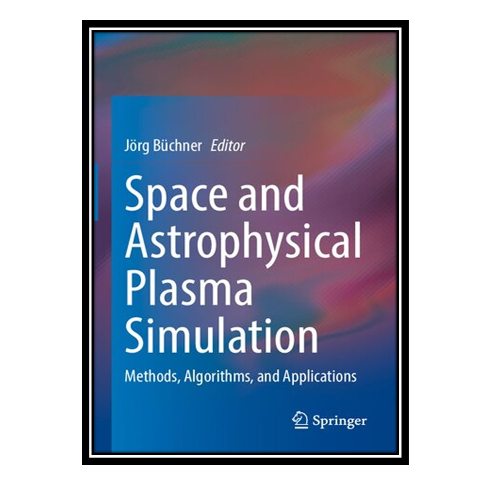 کتاب Space and Astrophysical Plasma Simulation: Methods, Algorithms, and Applications اثر Jörg Büchner انتشارات مؤلفین طلایی