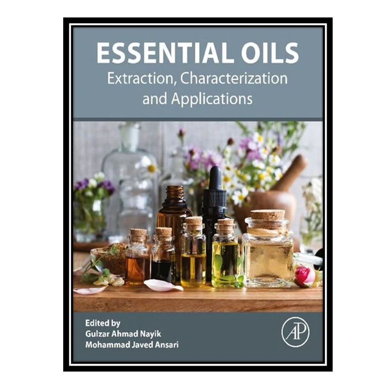 کتاب Essential Oils: Extraction, Characterization and Applications اثر Gulzar Ahmad Nayik AND Mohammad Javed Ansari انتشارات مؤلفین طلایی
