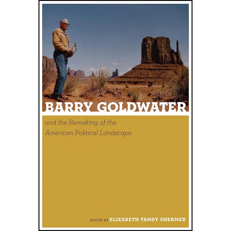 کتاب Barry Goldwater and the Remaking of the American Political Landscape اثر Elizabeth Tandy Shermer انتشارات University of Arizona Press