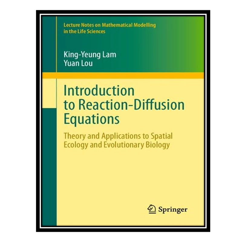 کتاب Introduction to Reaction-Diffusion Equations: Theory and Applications to Spatial Ecology and Evolutionary Biology اثر King-Yeung Lam and Yuan Lou انتشارات مؤلفین طلایی