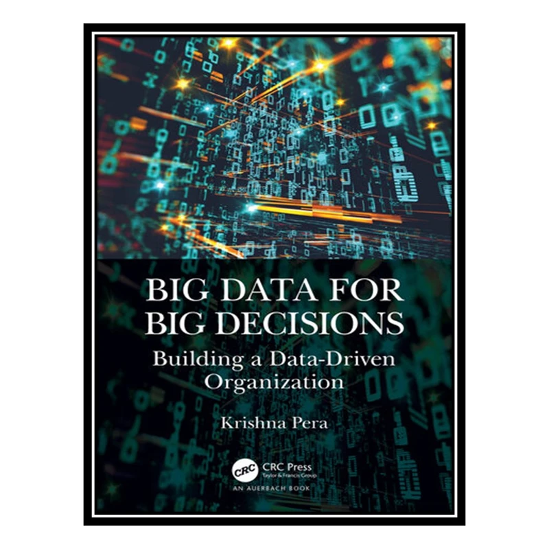 کتاب Big Data for Big Decisions: Building a Data-Driven Organization اثر Krishna Pera انتشارات مؤلفین طلایی
