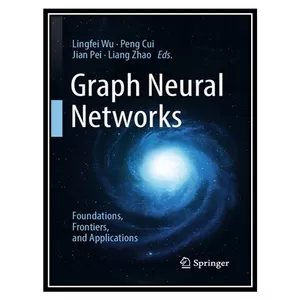 کتاب Graph Neural Networks: Foundations, Frontiers, and Applications اثر جمعی از نویسندگان انتشارات مؤلفین طلایی