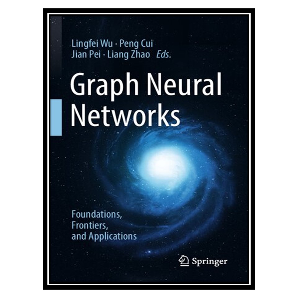 کتاب Graph Neural Networks: Foundations, Frontiers, and Applications اثر جمعی از نویسندگان انتشارات مؤلفین طلایی