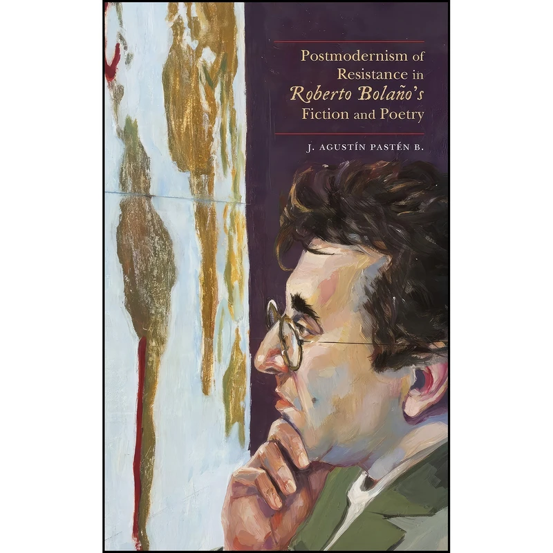 کتاب Postmodernism of Resistance in Roberto Bolano’s Fiction and Poetry اثر J. Agustin Pasten B. انتشارات University of New Mexico Press
