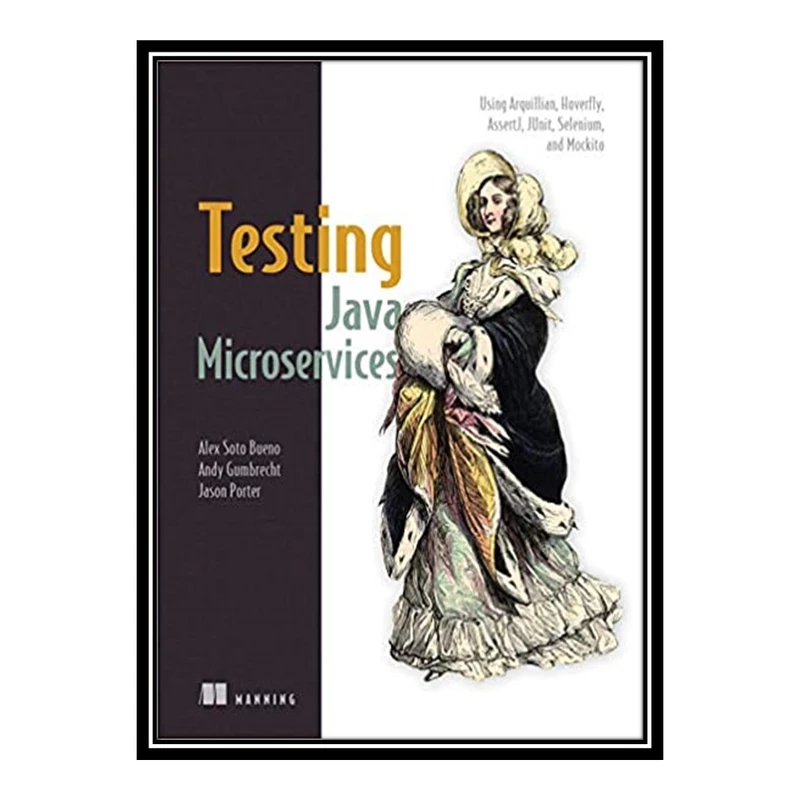 کتاب Testing Java Microservices: Using Arquillian, Hoverfly, AssertJ, JUnit, Selenium, and Mockito اثر جمعی از نویسندگان انتشارات مؤلفین طلایی
