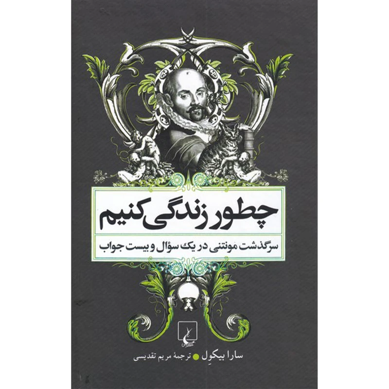 کتاب چطور زندگی کنیم سرگذشت مونتنی در یک سوال و بیست جواب اثر سارا بیکول نشر ققنوس