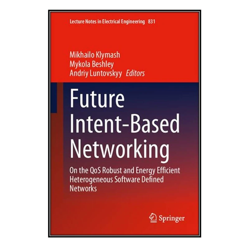  کتاب Future Intent-Based Networking: On the QoS Robust and Energy Efficient Heterogeneous Software Defined Networks اثر جمعي از نويسندگان  انتشارات مؤلفين طلايي