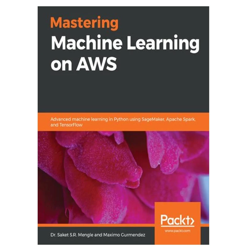 کتاب Mastering Machine Learning on AWS: Advanced machine learning in Python using SageMaker, Apache Spark, and TensorFlow اثر Dr. Saket S.R. Mengle and Maximo Gurmendez انتشارات مؤلفین طلایی