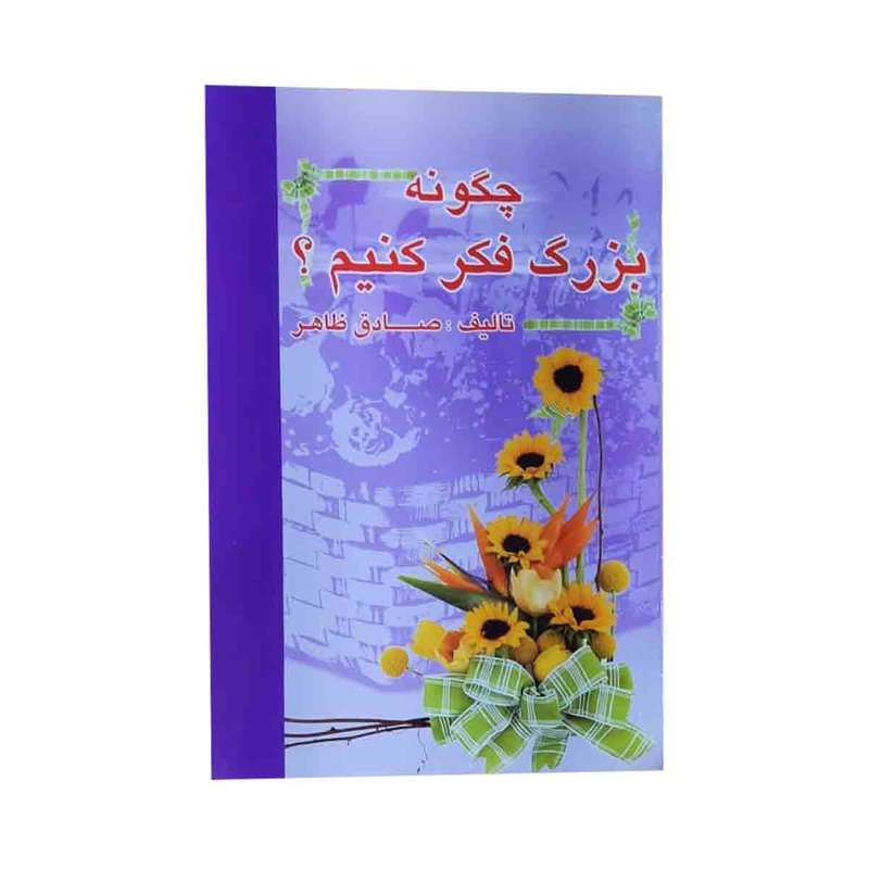 کتاب چگونه بزرگ فکر کنیم اثر صادق ظاهر انتشارات عقیل