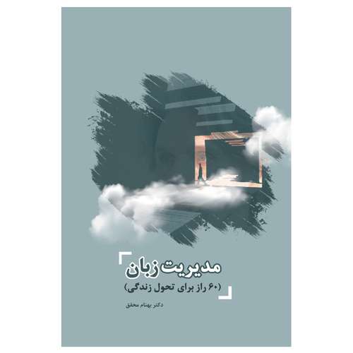 کتاب مدیریت زبان: 60 راز طلایی برای تحول زندگی فردی و رسیدن به آرامش، ثروت و موفقیت اثر دکتر بهنام محقق انتشارات جنگل