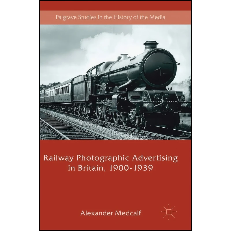 کتاب Railway Photographic Advertising in Britain, 1900-1939  اثر Alexander Medcalf انتشارات Palgrave Macmillan