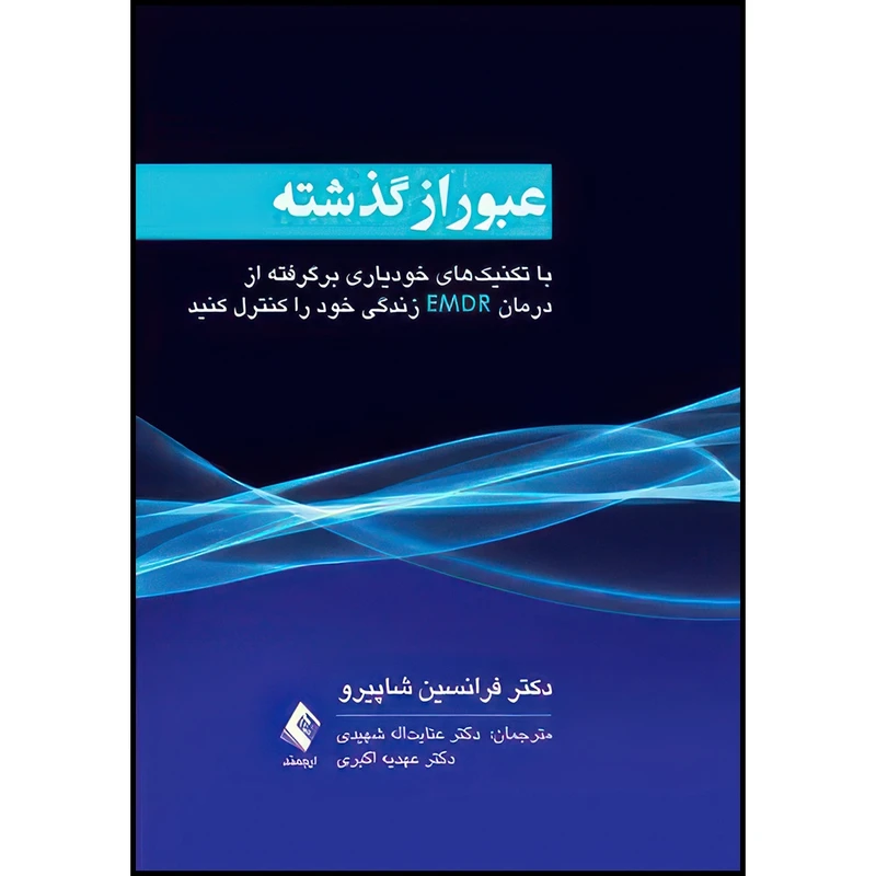 کتاب عبور از گذشته با تکنیک های خودیاری برگرفته از درمان EMDR زندگی خود را کنترل کنید اثر دکتر فرانسین شاپیرو ترجمه دکتر عنایت‌اله شهیدی  و دکتر عهدیه اکبری انتشارات ارجمند